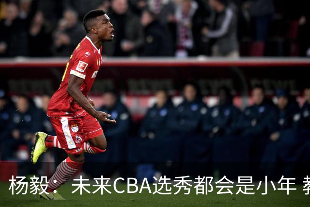 杨毅：未来CBA选秀都会是小年 教育公平更重要